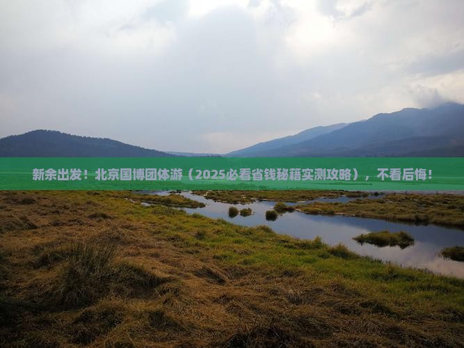 新余去北京中国国家博物馆团体旅游