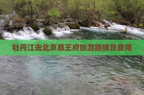 牡丹江去北京恭王府旅游