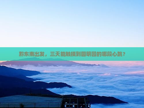 黔东南去北京圆明园遗址公园三日游
