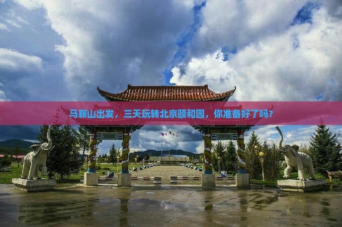 马鞍山去北京颐和园三日游