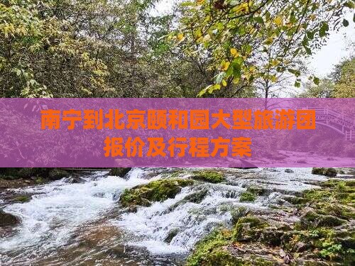 南宁到北京颐和园大型旅游团