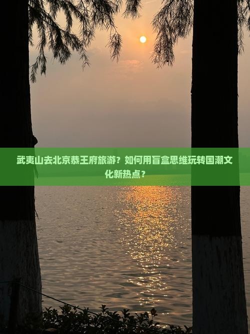 武夷山去北京恭王府旅游