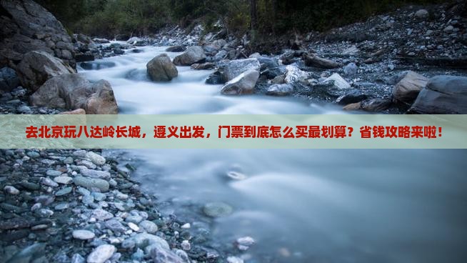 遵义到北京八达岭长城门票