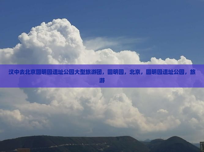 汉中去北京圆明园遗址公园大型旅游团