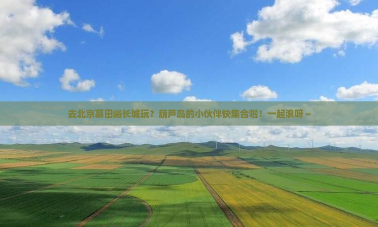 葫芦岛去北京慕田峪长城自由团