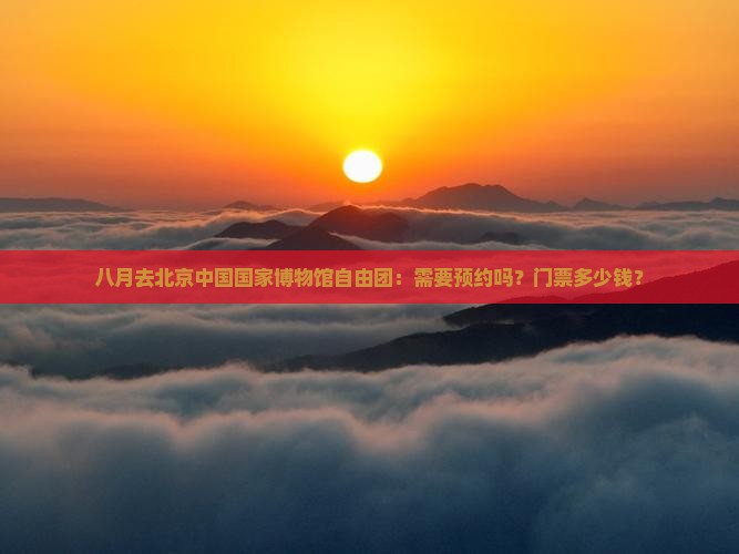 八月去北京中国国家博物馆自由团