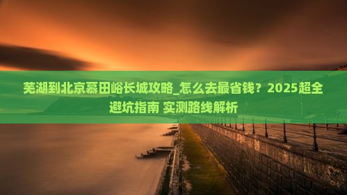 芜湖到北京慕田峪长城攻略