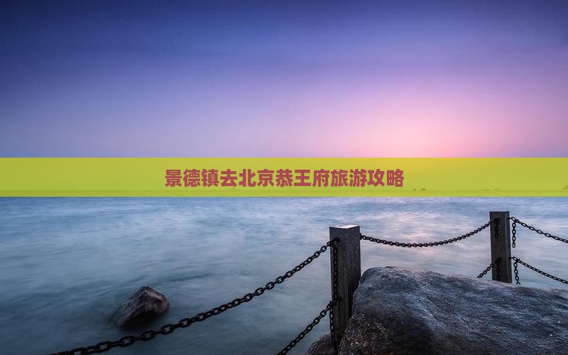景德镇去北京恭王府景点