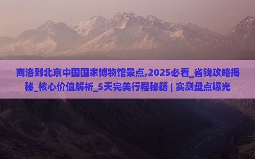 商洛到北京中国国家博物馆景点
