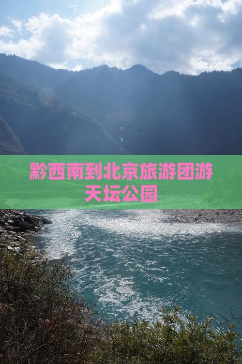 黔西南到北京天坛公园团体旅游