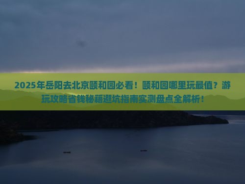 岳阳去北京颐和园哪里玩