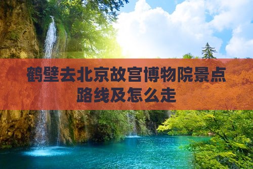 鹤壁去北京故宫博物院景点