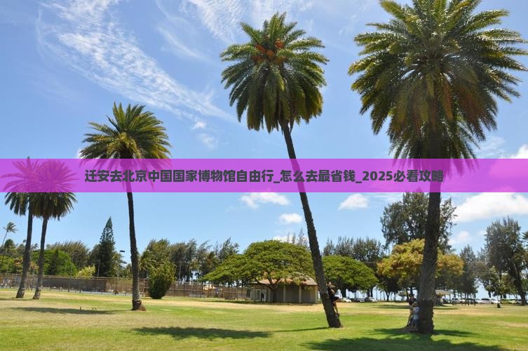 迁安去北京中国国家博物馆自由行