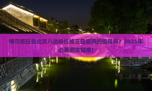 博尔塔拉去北京八达岭长城三日游