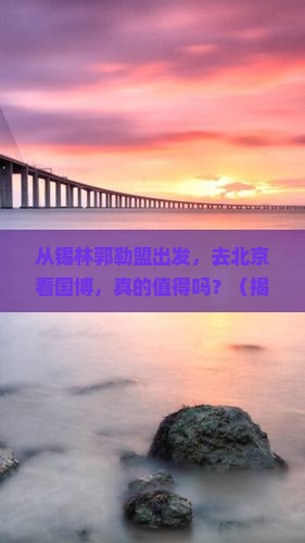 锡林郭勒盟去北京中国国家博物馆旅游