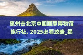 惠州去北京中国国家博物馆旅行社