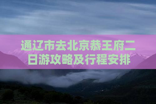 通辽市去北京恭王府二日游
