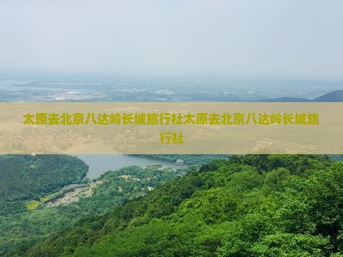 太原去北京八达岭长城旅行社