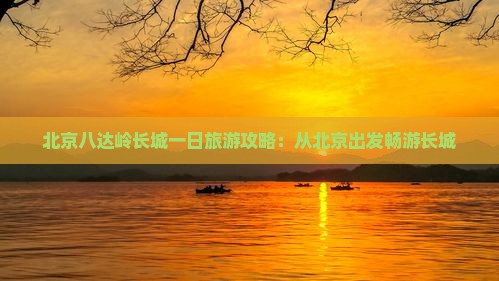 黄南去北京八达岭长城团体旅游