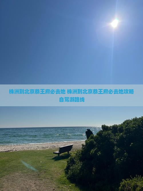 株洲到北京恭王府必去地