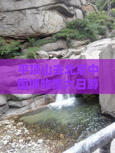 平顶山去北京中国国家博物馆六日游