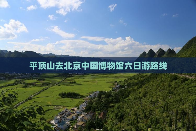 平顶山去北京中国国家博物馆六日游