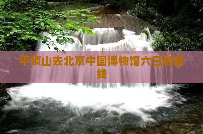 平顶山去北京中国国家博物馆六日游