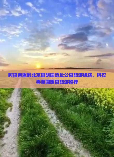 阿拉善盟到北京圆明园遗址公园旅行社