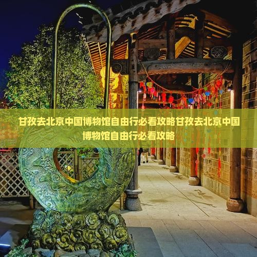 甘孜去北京中国国家博物馆自由行