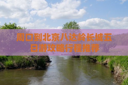 周口到北京八达岭长城五日游