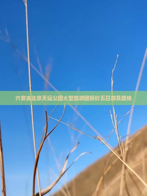 六安去北京天坛公园大型旅游团