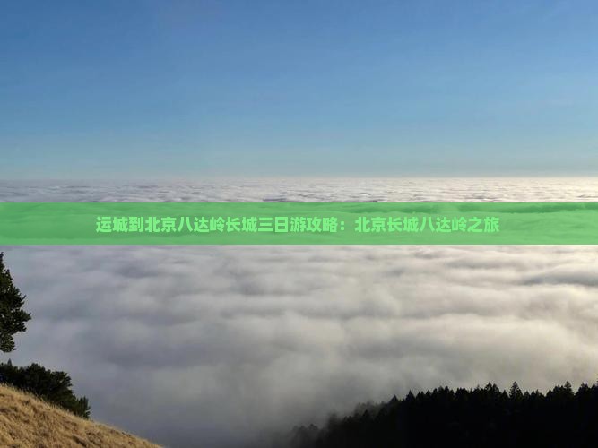 运城到北京八达岭长城三日游