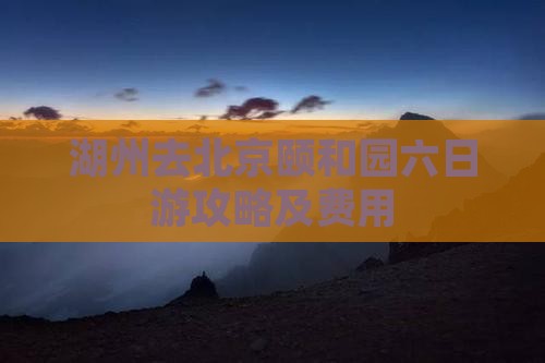 湖州去北京颐和园六日游攻略及费用