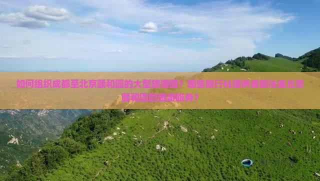 如何组织成都至北京颐和园的大型旅游团？哪些旅行社提供成都往返北京颐和园的旅游服务？