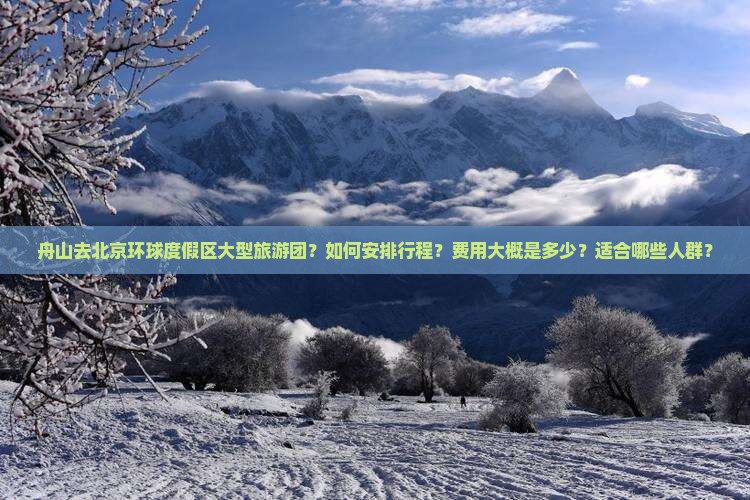 舟山去北京环球度假区大型旅游团？如何安排行程？费用大概是多少？适合哪些人群？