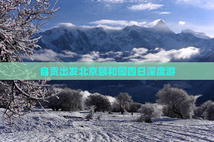 自贡出发北京颐和园四日深度游