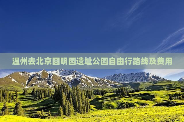 温州去北京圆明园遗址公园自由行路线及费用