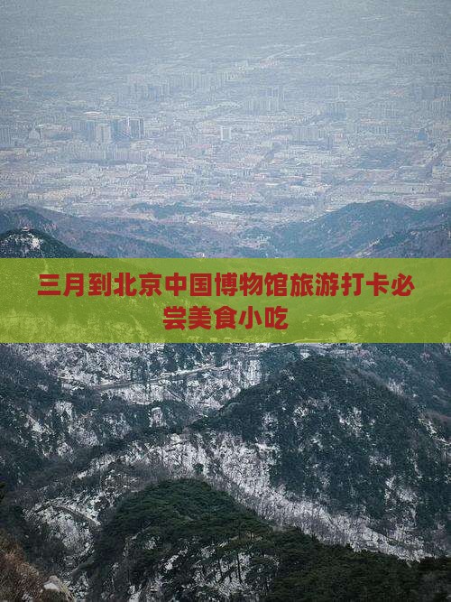 三月到北京中国博物馆旅游打卡必尝美食小吃
