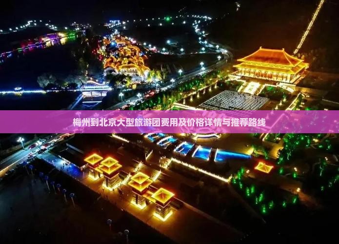 梅州到北京大型旅游团费用及价格详情与推荐路线