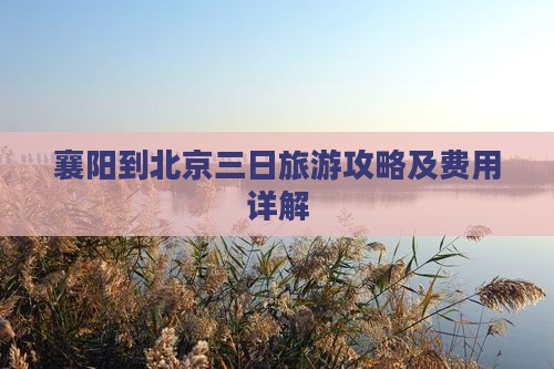 襄阳到北京三日旅游攻略及费用详解