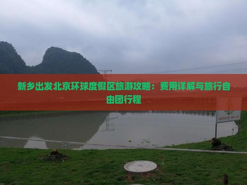 新乡出发北京环球度假区旅游攻略：费用详解与旅行自由团行程