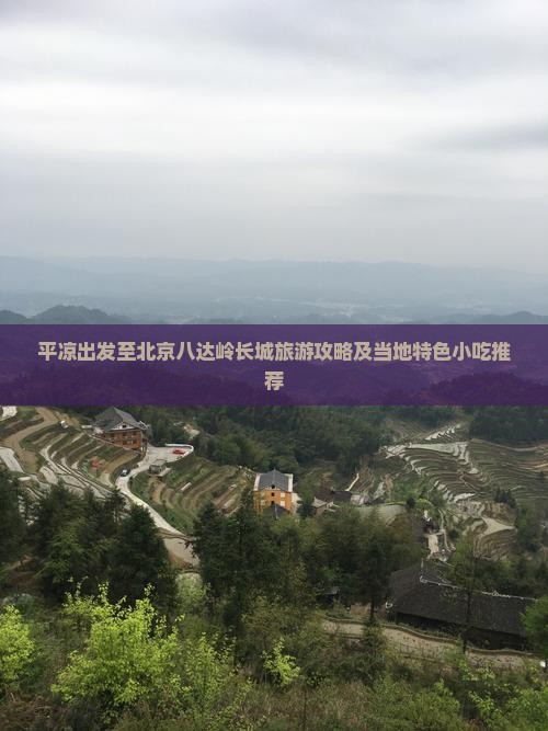 平凉出发至北京八达岭长城旅游攻略及当地特色小吃推荐