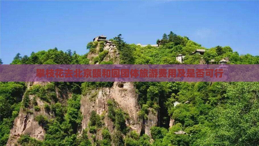 攀枝花去北京颐和园团体旅游费用及是否可行