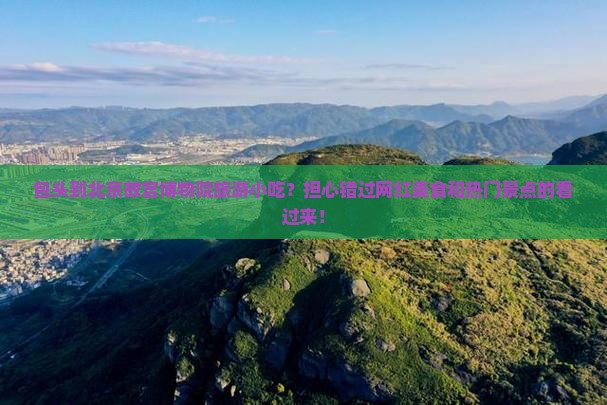 包头到北京故宫博物院旅游小吃？担心错过网红美食和热门景点的看过来！