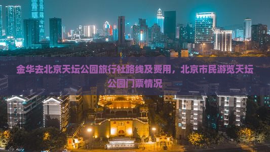 金华去北京天坛公园旅行社路线及费用，北京市民游览天坛公园门票情况