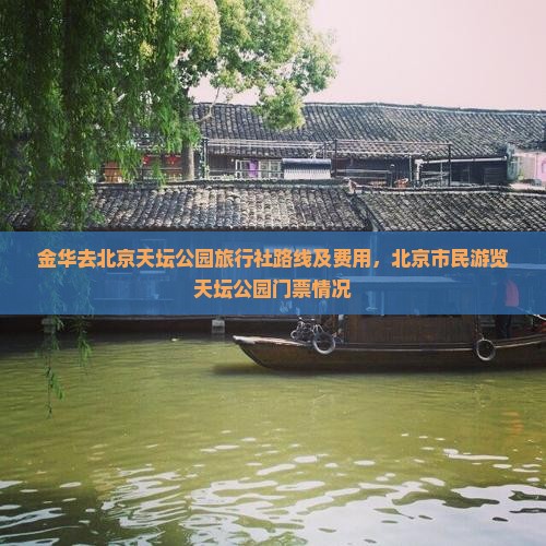 金华去北京天坛公园旅行社路线及费用，北京市民游览天坛公园门票情况
