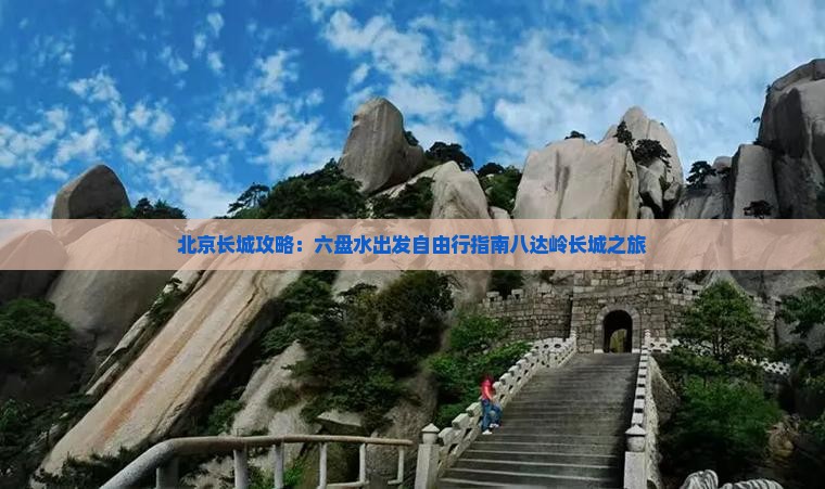 北京长城攻略：六盘水出发自由行指南八达岭长城之旅