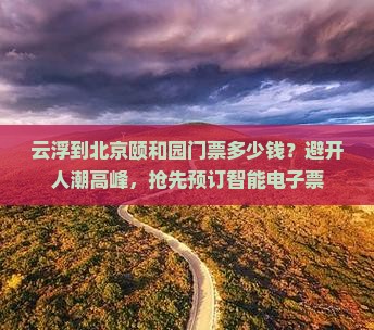 云浮到北京颐和园门票多少钱？避开人潮高峰，抢先预订智能电子票