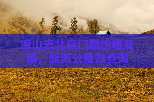 凉山去北京门票价格及票，距离公里数查询