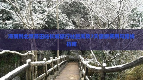 海南到北京慕田峪长城旅行社距离及7天旅游费用与路线指南